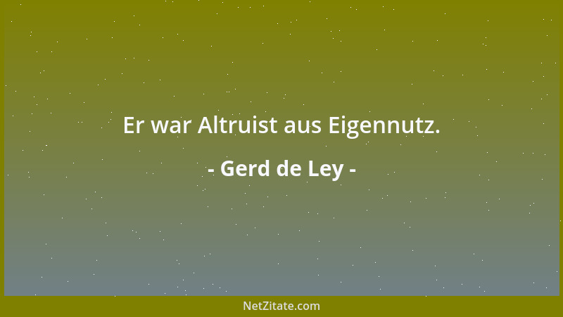 Gerd de Ley - Er war Altruist aus Eigennutz....