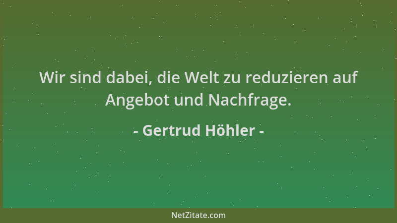 Gertrud Höhler - Wir sind dabei, die Welt zu reduzieren auf Angebot und Nachfrage....