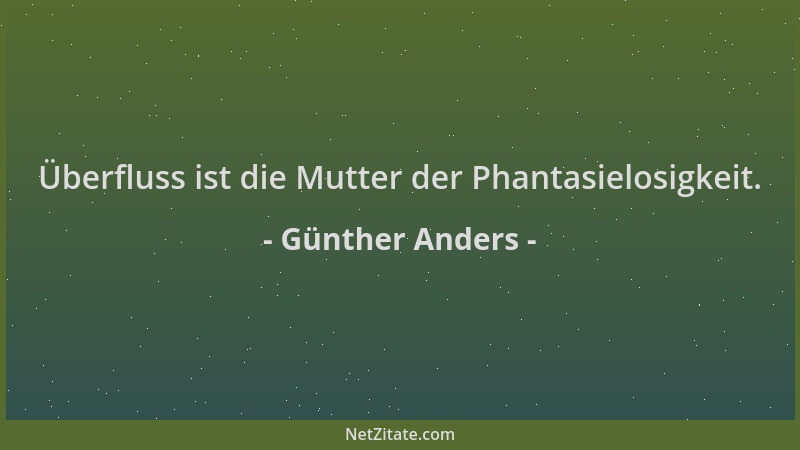 Günther Anders - Überfluss ist die Mutter der Phantasielosigkeit....