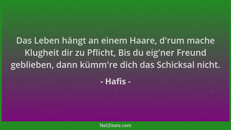 Hafis - Das Leben hängt an einem Haare, d 'rum mache Klugheit dir zu Pflicht, Bis du eig 'ner Freund geblieben, dann kümm 're...
