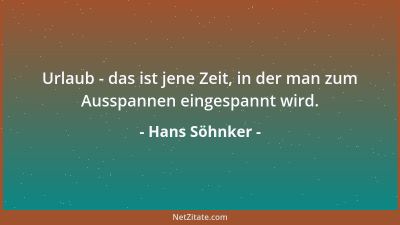 Hans Söhnker - Urlaub - das ist jene Zeit, in der man zum Ausspannen eingespannt wird....