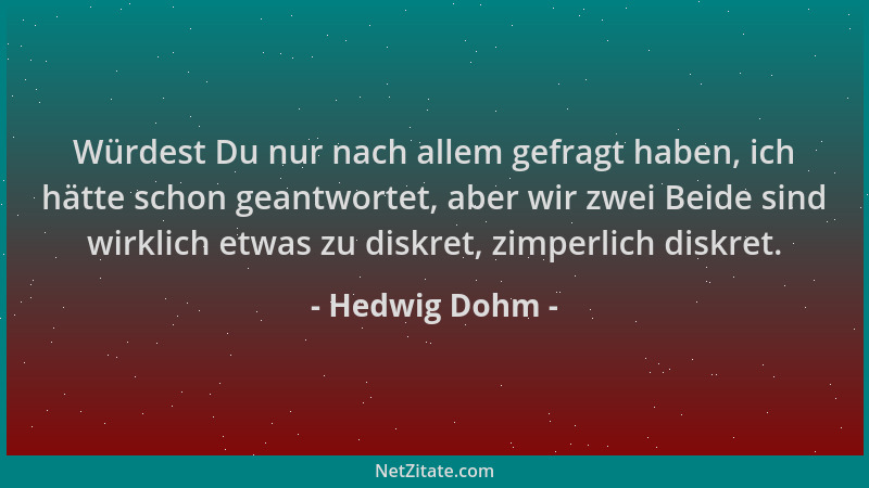 Hedwig Dohm - Würdest Du nur nach allem gefragt haben, ich hätte schon geantwortet, aber wir zwei Beide sind wirklich etwas...