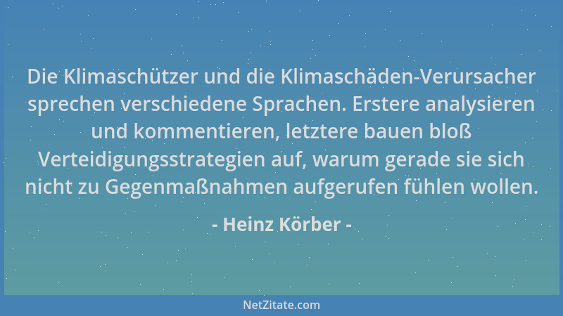 Heinz Körber - Die Klimaschützer und die Klimaschäden-Verursacher sprechen verschiedene Sprachen. Erstere analysieren und k...