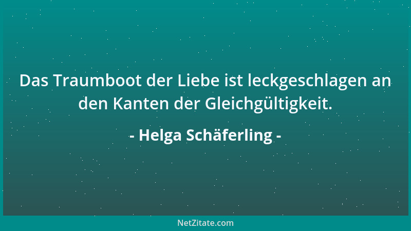 Helga Schäferling - Das Traumboot der Liebe ist leckgeschlagen an den Kanten der Gleichgültigkeit....