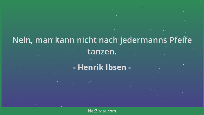 Henrik Ibsen - Nein, man kann nicht nach jedermanns Pfeife tanzen....