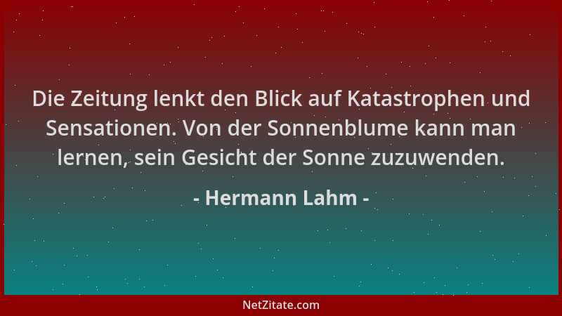 Hermann Lahm - Die Zeitung lenkt den Blick auf Katastrophen und Sensationen. Von der Sonnenblume kann man lernen, sein Gesi...