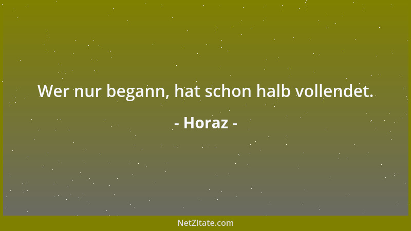 Horaz - Wer nur begann, hat schon halb vollendet....
