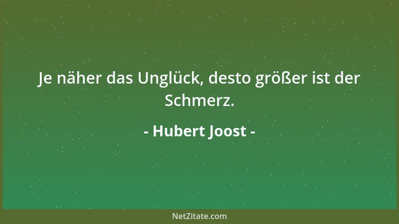 Hubert Joost - Je näher das Unglück, desto größer ist der Schmerz....