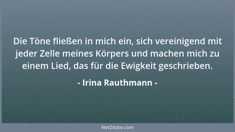 Irina Rauthmann - Die Töne fließen in mich ein, sich vereinigend mit jeder Zelle meines Körpers und machen mich zu einem Li...
