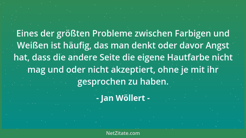 Jan Wöllert - Eines der größten Probleme zwischen Farbigen und Weißen ist häufig, das man denkt oder davor Angst hat, dass...