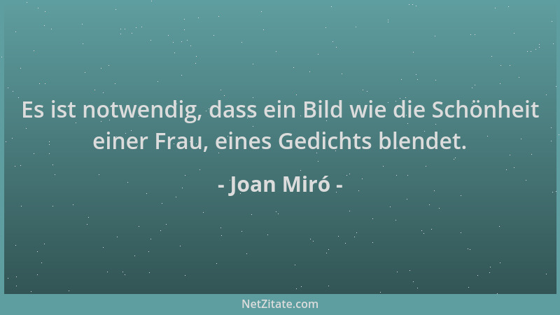 Joan Miró - Es ist notwendig, dass ein Bild wie die Schönheit einer Frau, eines Gedichts blendet....
