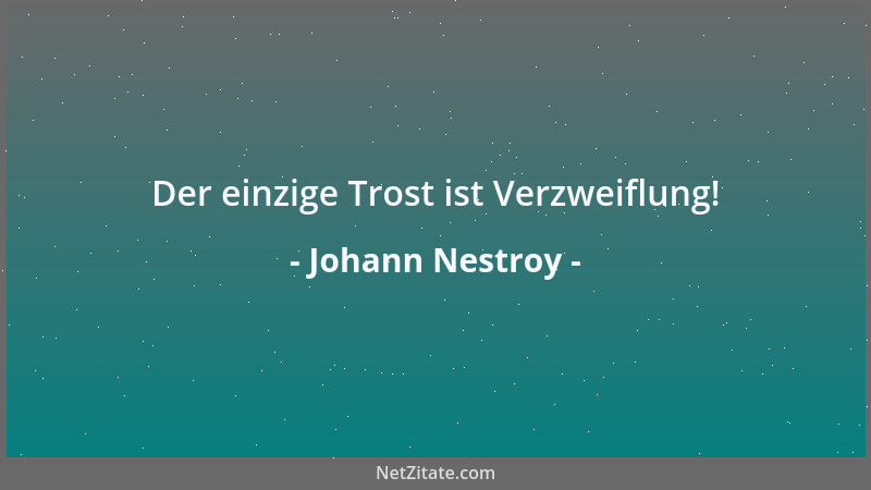 Johann Nestroy - Der einzige Trost ist Verzweiflung!...