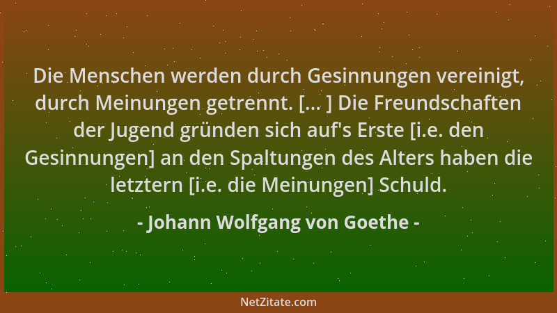 Johann Wolfgang von Goethe - Die Menschen werden durch Gesinnungen vereinigt, durch Meinungen getrennt. [... ] Die Freundsc...
