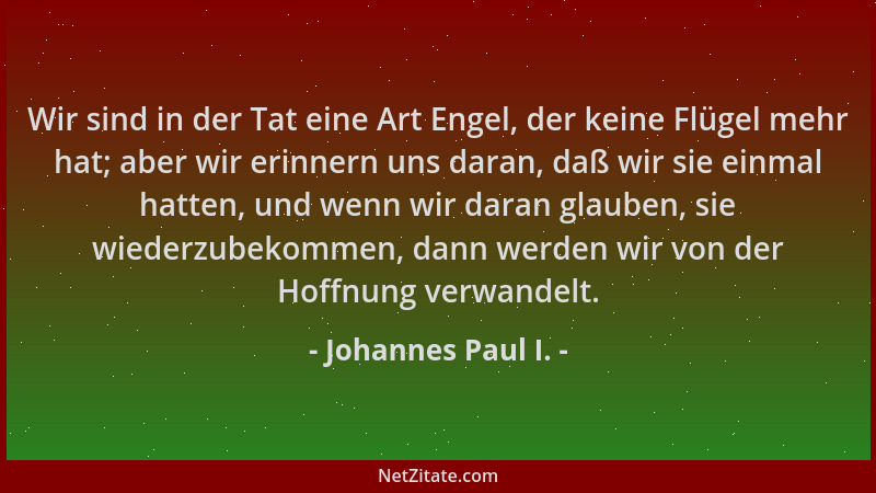 Johannes Paul I. - Wir sind in der Tat eine Art Engel, der keine Flügel mehr hat; aber wir erinnern uns daran, daß wir sie...