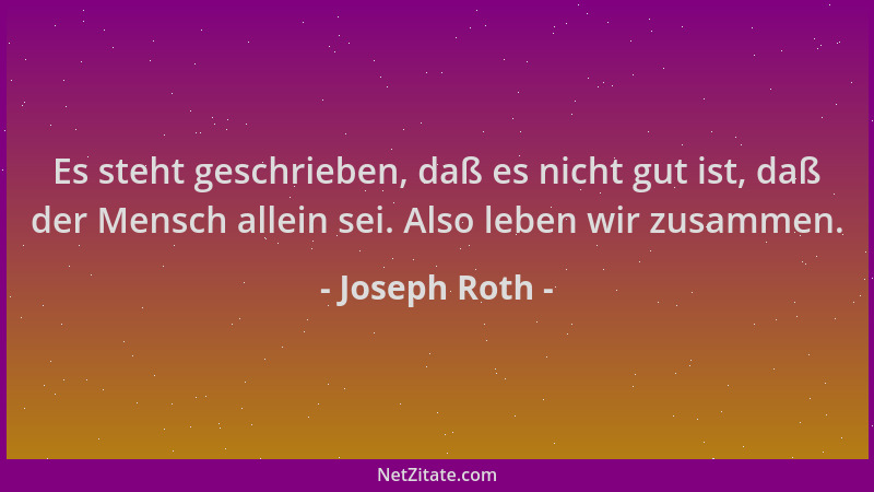 Joseph Roth - Es steht geschrieben, daß es nicht gut ist, daß der Mensch allein sei. Also leben wir zusammen....