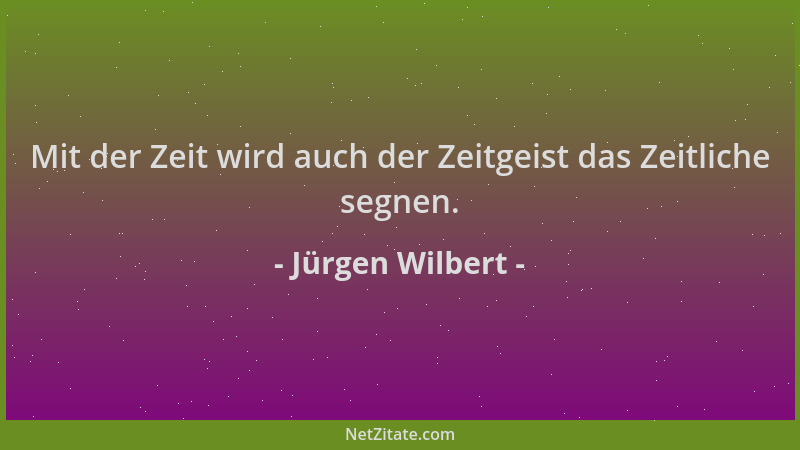 Jürgen Wilbert - Mit der Zeit wird auch der Zeitgeist das Zeitliche segnen....