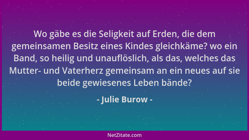 Julie Burow - Wo gäbe es die Seligkeit auf Erden, die dem gemeinsamen Besitz eines Kindes gleichkäme? wo ein Band, so heili...