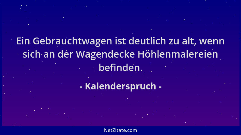 Kalenderspruch - Ein Gebrauchtwagen ist deutlich zu alt, wenn sich an der Wagendecke Höhlenmalereien befinden....