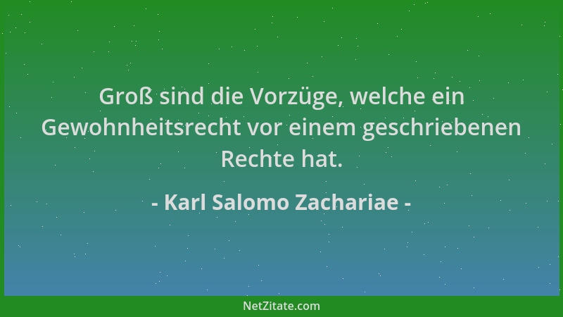 Karl Salomo Zachariae - Groß sind die Vorzüge, welche ein Gewohnheitsrecht vor einem geschriebenen Rechte hat....