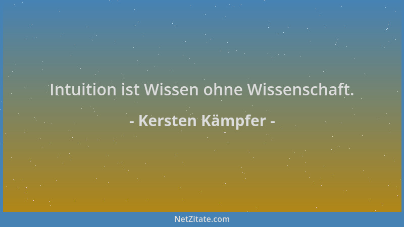 Kersten Kämpfer - Intuition ist Wissen ohne Wissenschaft....