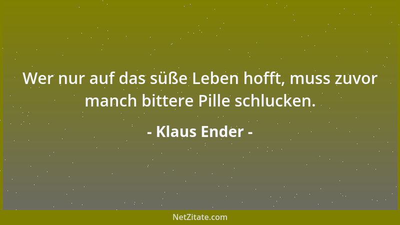 Klaus Ender - Wer nur auf das süße Leben hofft, muss zuvor manch bittere Pille schlucken....