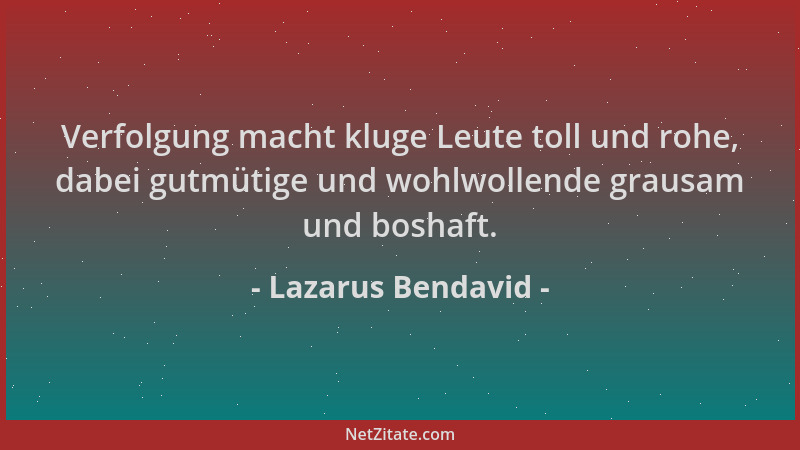 Lazarus Bendavid - Verfolgung macht kluge Leute toll und rohe, dabei gutmütige und wohlwollende grausam und boshaft....