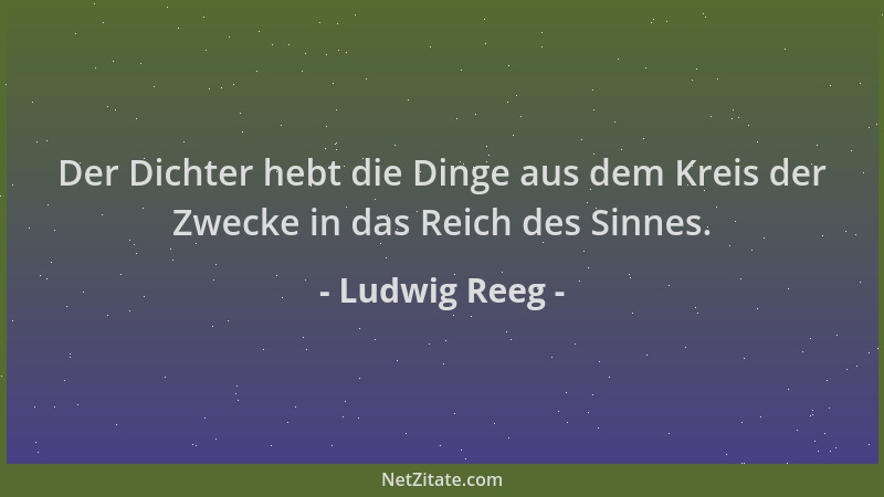 Ludwig Reeg - Der Dichter hebt die Dinge aus dem Kreis der Zwecke in das Reich des Sinnes....