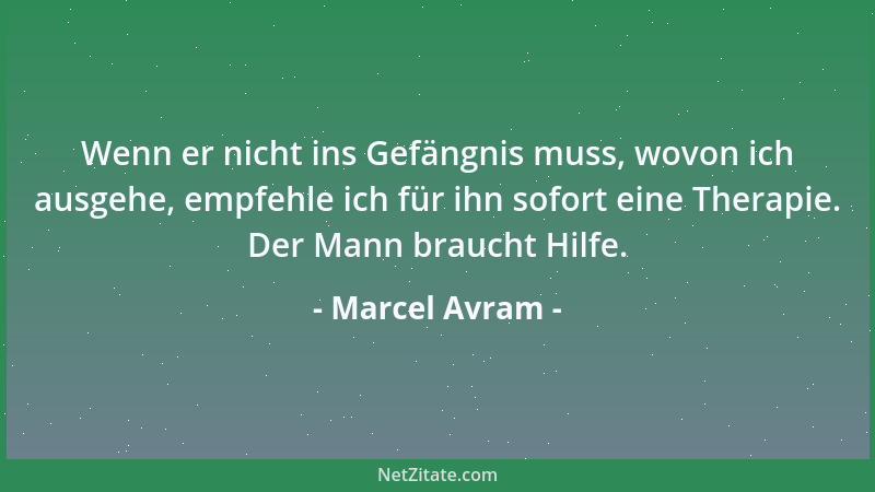 Marcel Avram - Wenn er nicht ins Gefängnis muss, wovon ich ausgehe, empfehle ich für ihn sofort eine Therapie. Der Mann bra...