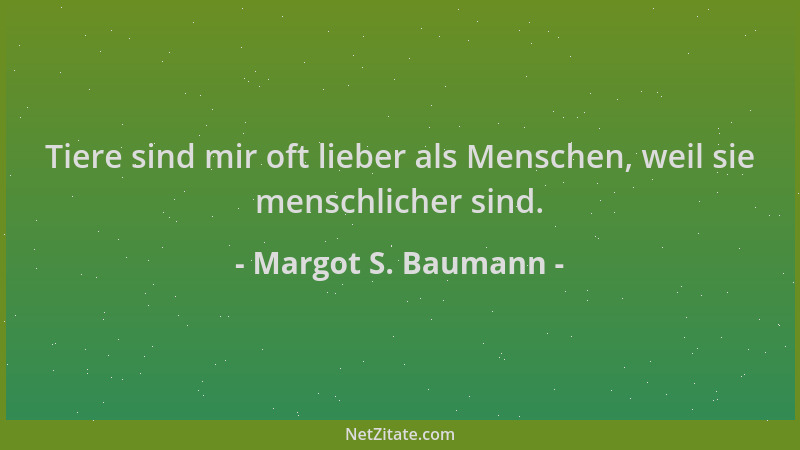 Margot S. Baumann - Tiere sind mir oft lieber als Menschen, weil sie menschlicher sind....