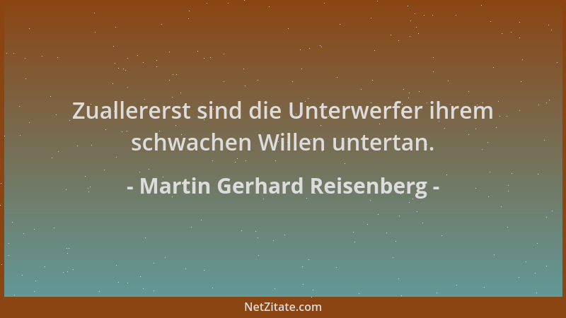 Martin Gerhard Reisenberg - Zuallererst sind die Unterwerfer ihrem schwachen Willen untertan....