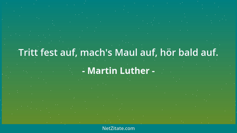 Martin Luther - Tritt fest auf, mach 's Maul auf, hör bald auf....