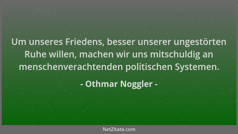 Othmar Noggler - Um unseres Friedens, besser unserer ungestörten Ruhe willen, machen wir uns mitschuldig an menschenveracht...