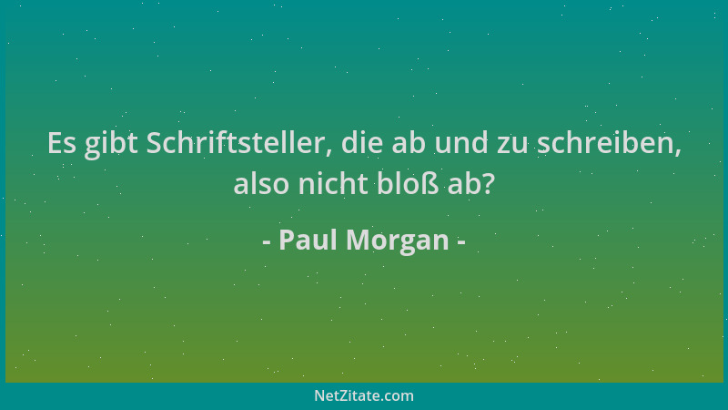Paul Morgan - Es gibt Schriftsteller, die ab und zu schreiben, also nicht bloß ab?...
