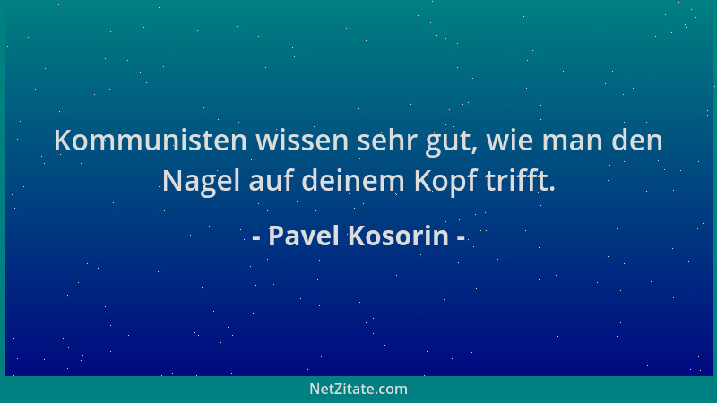Pavel Kosorin - Kommunisten wissen sehr gut, wie man den Nagel auf deinem Kopf trifft....