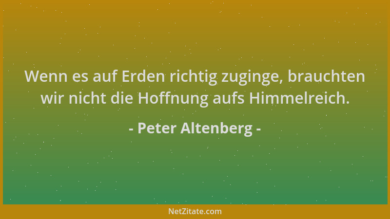 Peter Altenberg - Wenn es auf Erden richtig zuginge, brauchten wir nicht die Hoffnung aufs Himmelreich....
