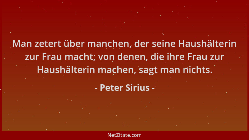 Peter Sirius - Man zetert über manchen, der seine Haushälterin zur Frau macht; von denen, die ihre Frau zur Haushälterin ma...