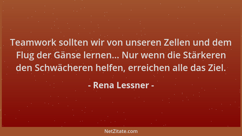 Rena Lessner - Teamwork sollten wir von unseren Zellen und dem Flug der Gänse lernen... Nur wenn die Stärkeren den Schwäche...