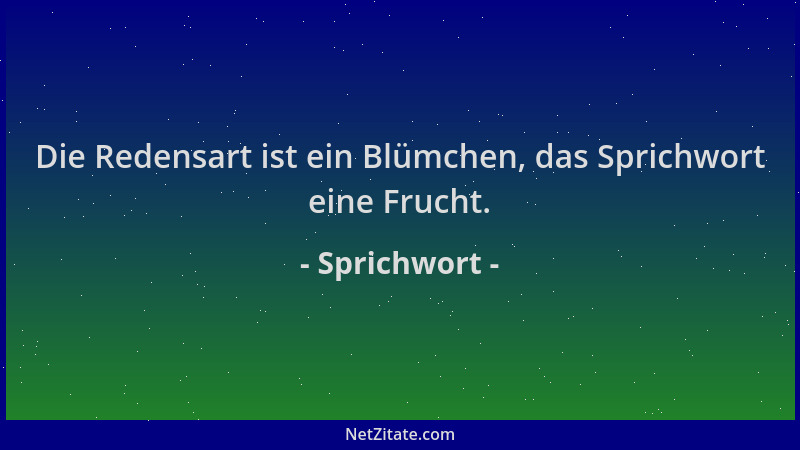 Sprichwort - Die Redensart ist ein Blümchen, das Sprichwort eine Frucht....