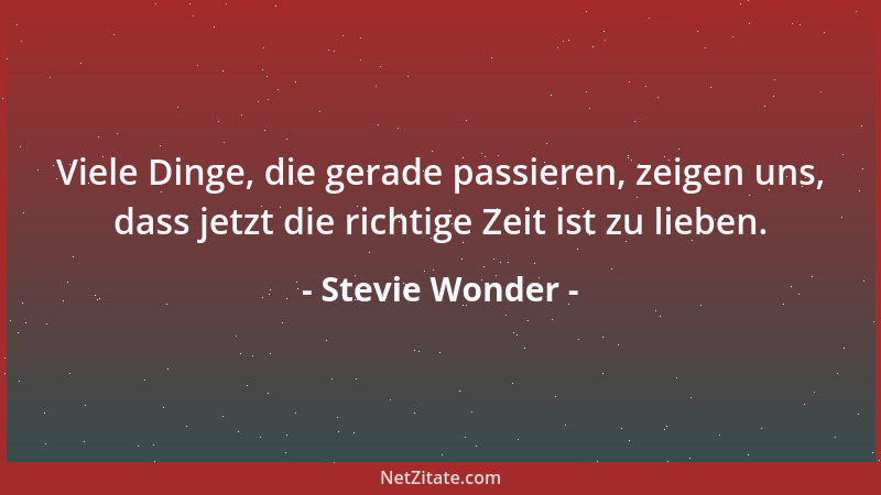 Stevie Wonder - Viele Dinge, die gerade passieren, zeigen uns, dass jetzt die richtige Zeit ist zu lieben....