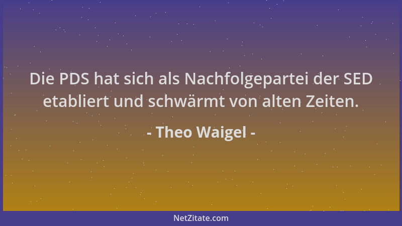 Theo Waigel - Die PDS hat sich als Nachfolgepartei der SED etabliert und schwärmt von alten Zeiten....