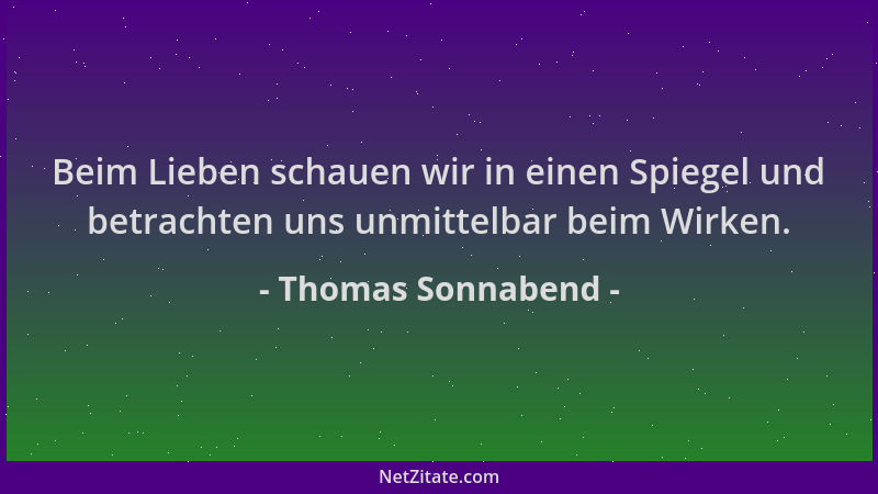 Thomas Sonnabend - Beim Lieben schauen wir in einen Spiegel und betrachten uns unmittelbar beim Wirken....