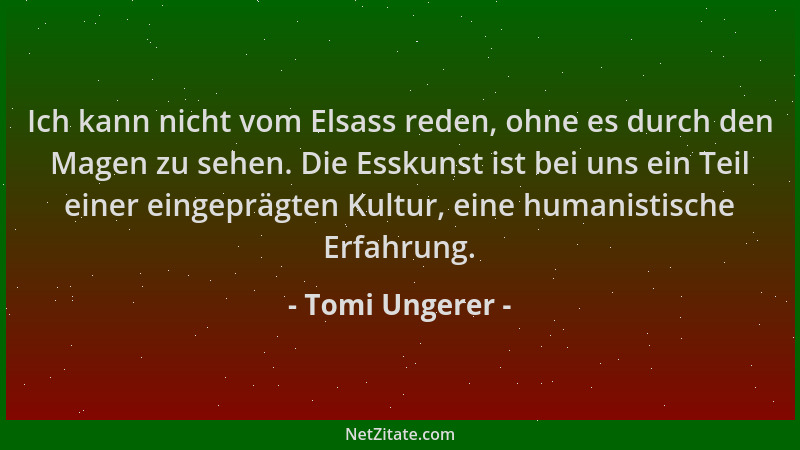 Tomi Ungerer - Ich kann nicht vom Elsass reden, ohne es durch den Magen zu sehen. Die Esskunst ist bei uns ein Teil einer e...