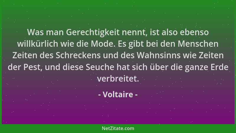 Voltaire - Was man Gerechtigkeit nennt, ist also ebenso willkürlich wie die Mode. Es gibt bei den Menschen Zeiten des Schre...