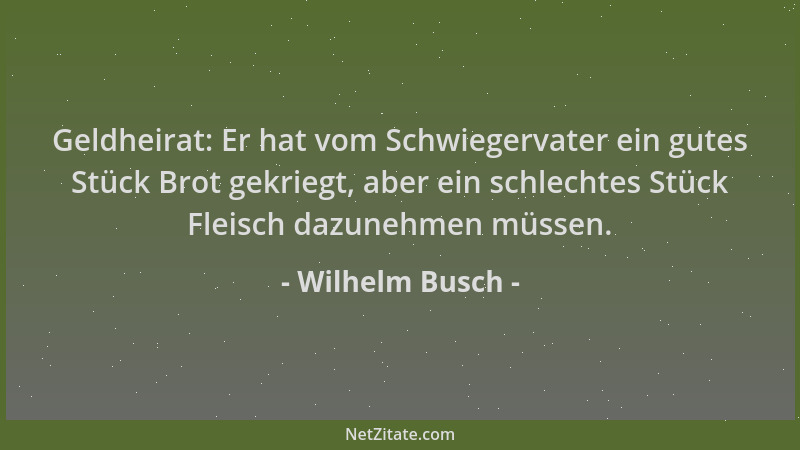 Wilhelm Busch - Geldheirat: Er hat vom Schwiegervater ein gutes Stück Brot gekriegt, aber ein schlechtes Stück Fleisch dazu...