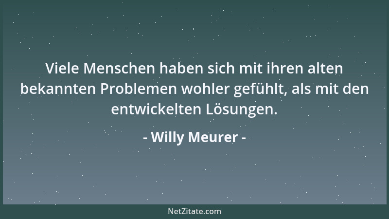Willy Meurer - Viele Menschen haben sich mit ihren alten bekannten Problemen wohler gefühlt, als mit den entwickelten Lösun...