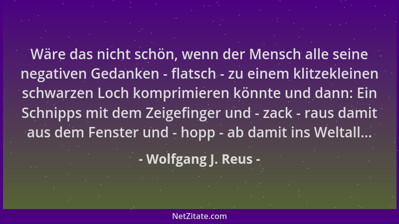 Wolfgang J. Reus - Wäre das nicht schön, wenn der Mensch alle seine negativen Gedanken - flatsch - zu einem klitzekleinen s...