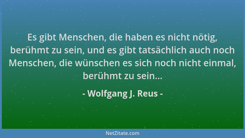 Wolfgang J. Reus - Es gibt Menschen, die haben es nicht nötig, berühmt zu sein, und es gibt tatsächlich auch noch Menschen,...