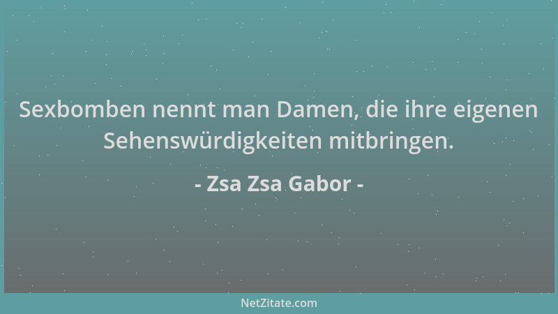 Zsa Zsa Gabor - Sexbomben nennt man Damen, die ihre eigenen Sehenswürdigkeiten mitbringen....
