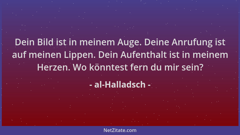 al-Halladsch - Dein Bild ist in meinem Auge. Deine Anrufung ist auf meinen Lippen. Dein Aufenthalt ist in meinem Herzen. Wo...