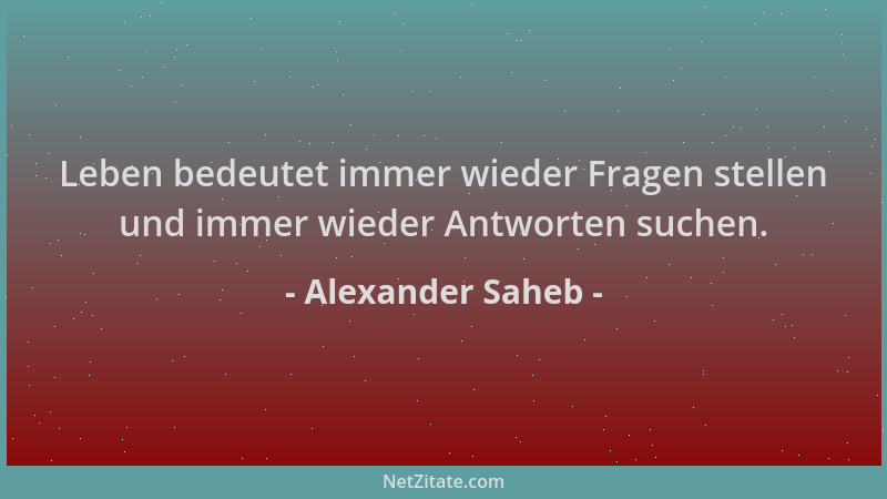 Alexander Saheb - Leben bedeutet immer wieder Fragen stellen und immer wieder Antworten suchen....